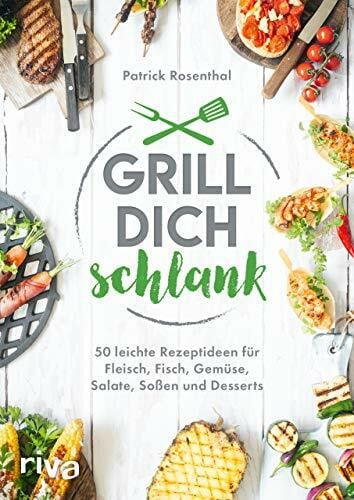 Rosenthal, Patrick Grill dich schlank: 50 leichte Rezeptideen für Fleisch, Fisch, Gemüse, Salate, Soßen und Desserts