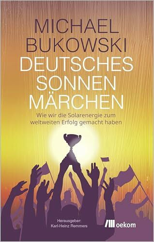 Bukowski, Michael Deutsches Sonnenmärchen: Wie wir die Solarenergie zum weltweiten Erfolg gemacht haben