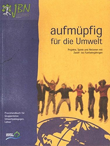 Jugendorganisation Bund Naturschutz Aufmüpfig für die Umwelt: Projekte, Aktionen und Spiele mit 12-15jährigen - Praxishandbuch
