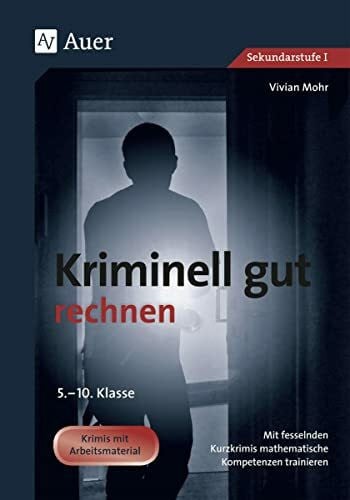 Mohr, Vivian Kriminell gut rechnen, Klasse 5-10: Mit fesselnden Kurzkrimis mathematische Kompetenzen trainieren: Mit fesselnden Kurzkrimis mathematische ... (Kriminell gut ? für die Sekundarstufe)