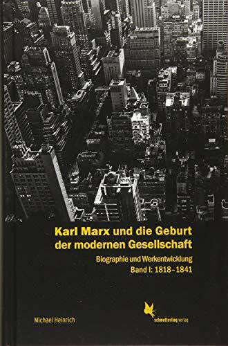 Heinrich, Michael Karl Marx und die Geburt der modernen Gesellschaft: Biographie und Werkentwicklung. Band 1: 1818–1841