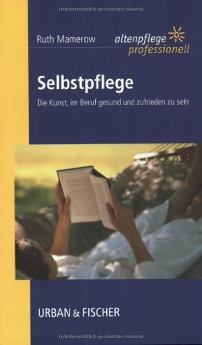 Mamerow, Ruth Selbstpflege: Die Kunst, im Beruf gesund und zufrieden zu sein. Altenpflege professionell.
