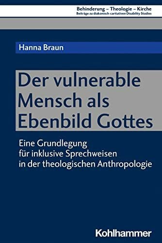 Lob-Hüdepohl, Andreas Der vulnerable Mensch als Ebenbild Gottes: Eine Grundlegung für inklusive Sprechweisen in der theologischen Anthropologie (Behinderung - Theologie - ... Disability Studies, 16, Band 16)