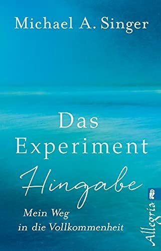 Michael A. Singer Das Experiment Hingabe: Mein Weg in die Vollkommenheit