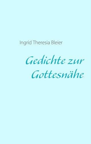 Bleier, Ingrid Theresia Gedichte zur Gottesnähe