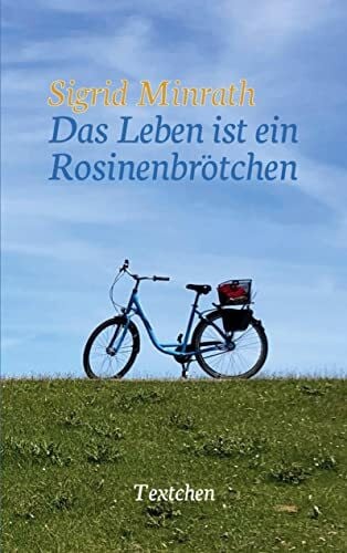 Minrath, Sigrid Das Leben ist ein Rosinenbrötchen: Textchen