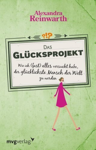 Reinwarth, Alexandra Das Glücksprojekt: Wie ich (fast) alles versucht habe, der glücklichste Mensch der Welt zu werden