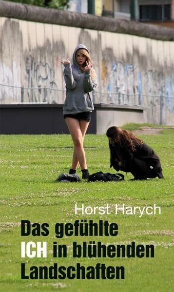 Horst Harych Das gefühlte ICH in blühenden Landschaften: Reflexionen über gemeine Brüder und Schwestern (Verlag am Park)