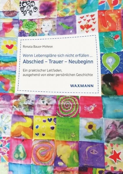 Renata Bauer-Mehren Wenn Lebenspläne sich nicht erfüllen ...Abschied – Trauer – Neubeginn: Ein praktischer Leitfaden, ausgehend von einer persönlichen Geschichte
