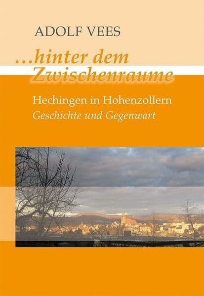 Vees, Adolf ...hinter dem Zwischenraume: Hechingen in Hohenzollern Geschichte und Gegenwart