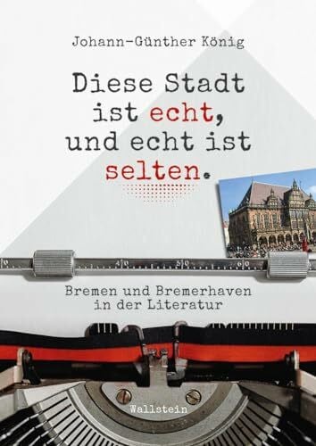 König, Johann-Günther Diese Stadt ist echt, und echt ist selten: Bremen und Bremerhaven in der Literatur