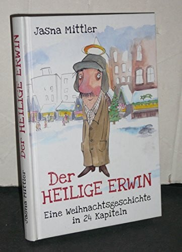 Mittler, Jasna Der heilige Erwin: Eine Weihnachtsgeschichte in 24 Kapiteln