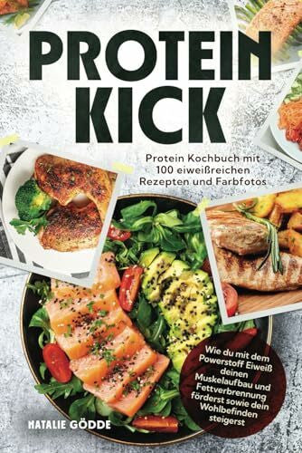 Gödde, Natalie Proteinkick: Protein Kochbuch mit 100 eiweißreichen Rezepten und Farbfotos. Wie du mit dem Powerstoff Eiweiß deinen Muskelaufbau und Fettverbrennung förderst sowie dein Wohlbefinden steigerst