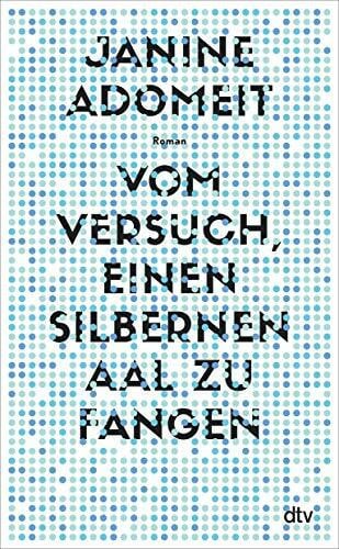 Adomeit, Janine Vom Versuch, einen silbernen Aal zu fangen: Roman | Literaturpreis »Debüt des Jahres 2022«