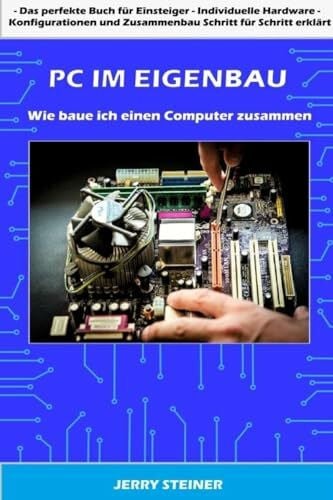 Steiner, Jerry PC im Eigenbau: Wie baue ich einen Computer zusammen (Computer Hardware & Software, Band 1)