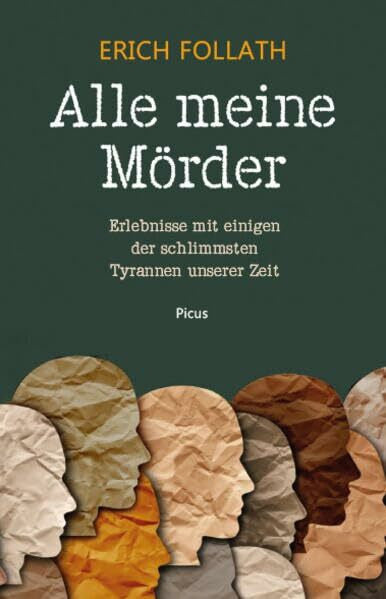 Erich Follath Alle meine Mörder: Erlebnisse mit einigen der schlimmsten Tyrannen unserer Zeit