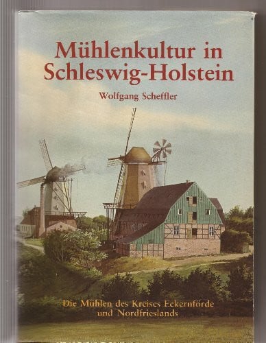 Scheffler, Wolfgang Mühlenkultur in Schleswig-Holstein: Die Mühlen der Kreise Eckernförde und Nordfriesland
