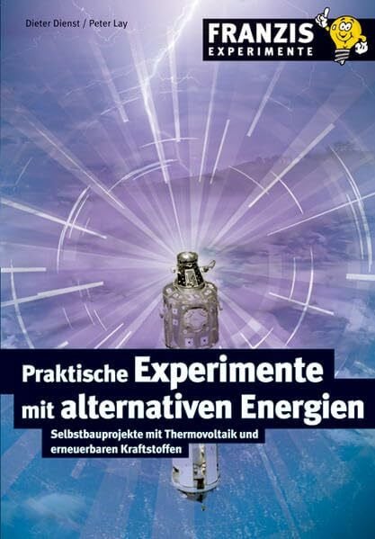 Dienst, Dieter Praktische Experimente mit alternativen Energien: Selbstbauprojekte mit Thermovoltaik und erneuerbaren Kraftstoffen (Franzis Experimente)