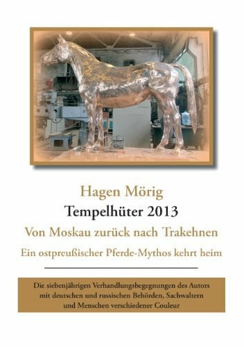 Mörig, Hagen Tempelhüter 2013 - von Moskau zurück nach Trakehnen: Ein ostpreußischer Pferdemythos kehrt heim. Die siebenjährigen Verhandlungsbegegnungen des Autors ... und Menschen verschiedener Couleur