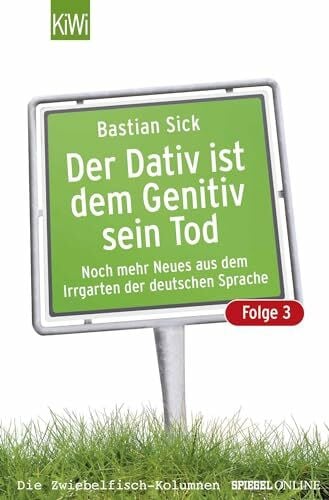 Sick, Bastian Der Dativ ist dem Genitiv sein Tod. Folge 3. Noch mehr aus dem Irrgarten der deutschen Sprache: Noch mehr Neues aus dem Irrgarten der deutschen Sprache