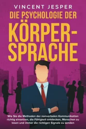 Jesper, Vincent Die Psychologie der Körpersprache: Wie Sie die Methoden der nonverbalen Kommunikation richtig einsetzen, die Fähigkeit entdecken, Menschen zu lesen und immer die richtigen Signale zu senden