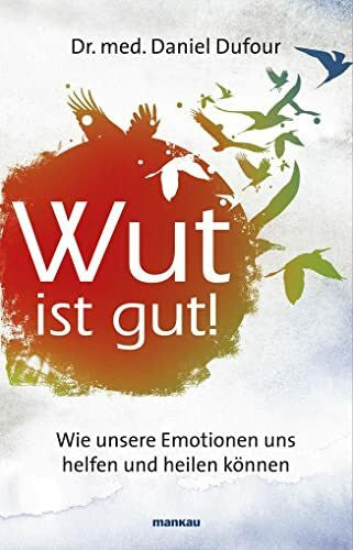 Dufour, Dr. med. Daniel Wut ist gut! Wie unsere Emotionen uns helfen und heilen können