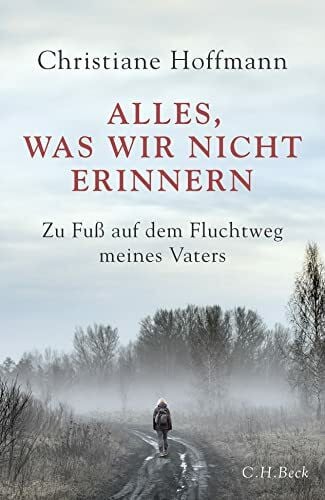 Hoffmann, Christiane Alles, was wir nicht erinnern: Zu Fuß auf dem Fluchtweg meines Vaters