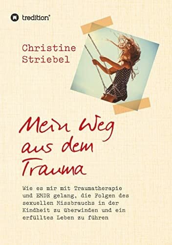 Striebel, Christine Mein Weg aus dem Trauma: Wie es mir mit Traumatherapie und EMDR gelang die Folgen des sexuellen Missbrauchs in der Kindheit zu überwinden und ein erfülltes Leben zu führen