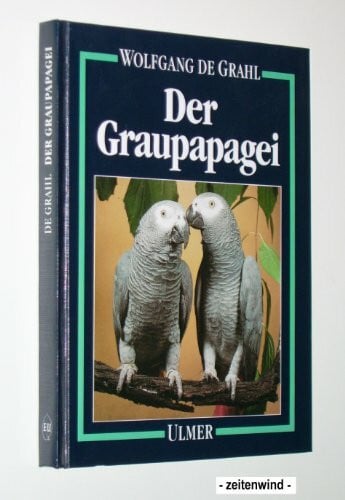 Grahl, Wolfgang de Der Graupapagei: Pflege, Zucht und Zähmung. Eine Chronik aus 100 Jahren