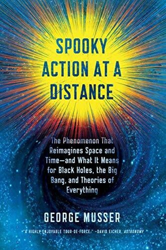 Musser, George Spooky Action at a Distance: The Phenomenon That Reimagines Space and Time - and What It Means for Black Holes, the Big Bang, and Theories of Everything