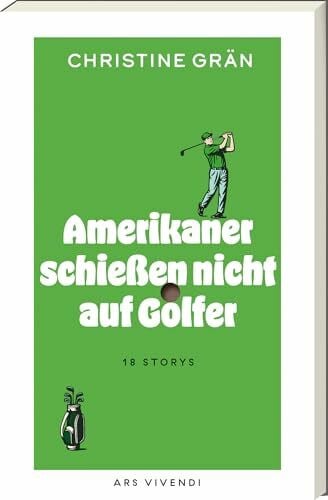 Grän, Christine Amerikaner schießen nicht auf Golfer – 18 Golfgeschichten zwischen Himmel & Hölle: skurril, spannend, tragisch & komisch – eine literarische Weltreise auf den Fairways des Lebens: 18 Stories