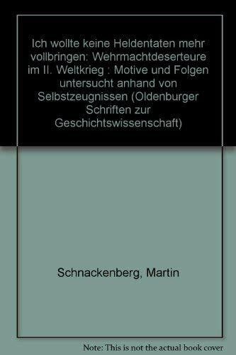 Schnackenberg, Martin 'Ich wollte keine Heldentaten mehr vollbringen'. Wehrmachtdeserteure im II. Weltkrieg: Motive und Folgen untersucht anhand von Selbstzeugnissen