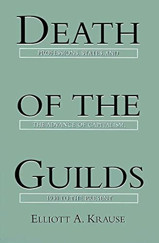 Krause, Elliott A. Death of the Guilds: Professions, States, and the Advance of Capitalism, 1930 to the Present