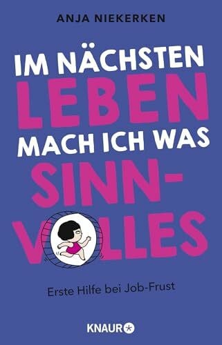 Niekerken, Anja Im nächsten Leben mach ich was Sinnvolles: Erste Hilfe bei Job-Frust | Unterhaltsamer Ratgeber zur Motivation und einer besseren Work-Life-Balance