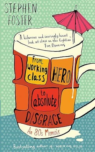 Foster, Stephen From Working Class Hero to Absolute Disgrace: An 80s Memoir