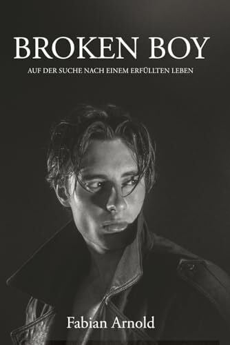 Arnold, Fabian BROKEN BOY: Auf der Suche nach einem erfülltem Leben