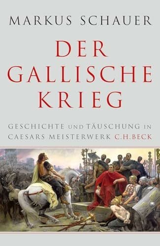 Schauer, Markus Der Gallische Krieg: Geschichte und Täuschung in Caesars Meisterwerk
