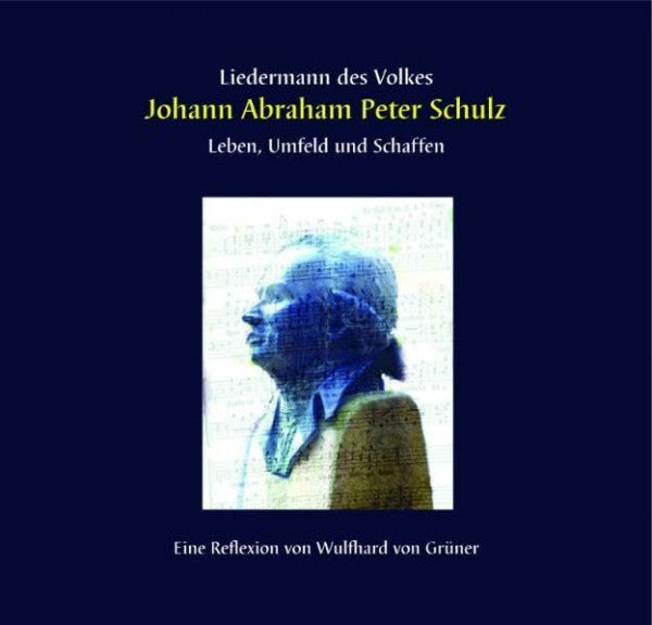Freunde und Förderer der Musik- und Kunstschule "J. A. P. Schulz" der Stadt Schwedt/Oder e.V. Liedermann des Volkes; Johann Abraham Peter Schulz: Leben, Umfeld und Schaffen