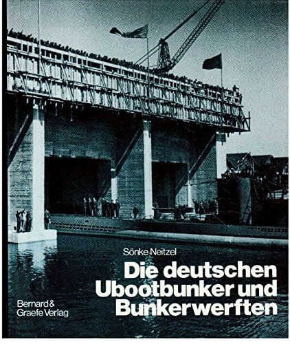 Neitzel, Sönke Die deutschen Ubootbunker und Bunkerwerften: Verbunkerte Ubootstützpunkte und Ubootwerften der deutschen Marine im Zweiten Weltkrieg