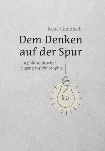Gundlach, René Dem Denken auf der Spur: Ein philosophischer Zugang zur Philosophie