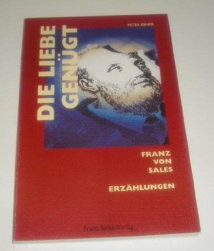 Ebner, Peter Die Liebe genügt: Franz von Sales - Erzählungen