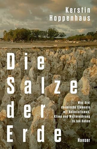 Hoppenhaus, Kerstin Die Salze der Erde: Was drei chemische Elemente mit Kolonialismus, Klima und Welternährung zu tun haben. NDR-Sachbuchpreis 2024