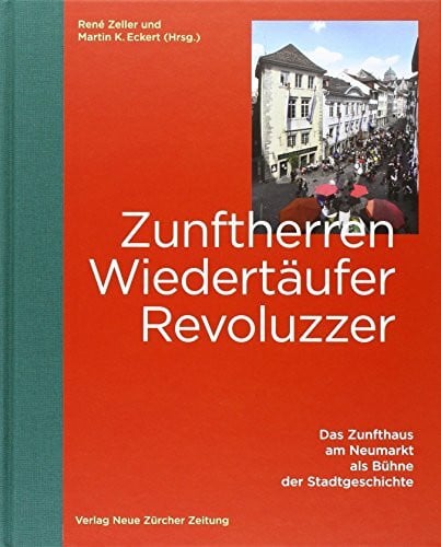 Zunft Hottingen Zunftherren, Wiedertäufer, Revoluzzer: Das Zunfthaus am Neumarkt als Bühne der Stadtgeschichte