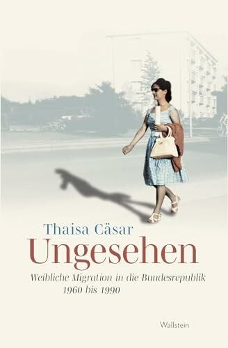 Cäsar, Thaisa Ungesehen: Weibliche Migration in die Bundesrepublik 1960 bis 1990 (Stadt Zeit Geschichte)