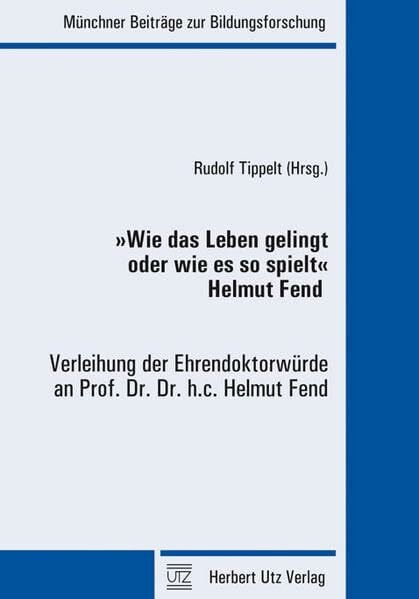 Tippelt, Rudolf 'Wie das Leben gelingt oder wie es so spielt' · Helmut Fend: Verleihung der Ehrendoktorwürde an Prof. Dr. Dr. h.c. Helmut Fend (Münchner Beiträge zur Bildungsforschung)