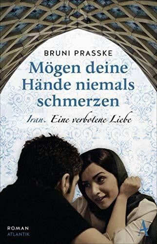 Prasske, Bruni Mögen deine Hände niemals schmerzen: Iran. Eine verbotene Liebe. Roman