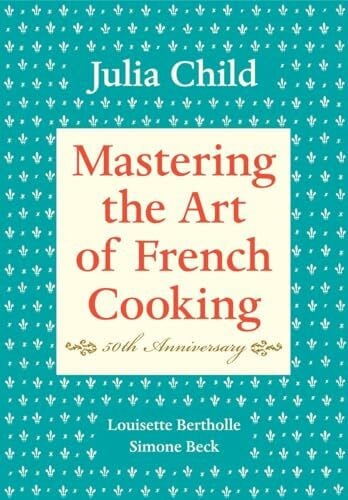 Beck, Simone Mastering the Art of French Cooking, Volume I: 50th Anniversary Edition: A Cookbook