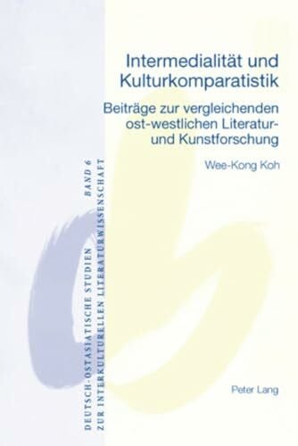 Wee-Kong Koh Intermedialität und Kulturkomparatistik: Beiträge zur vergleichenden ost-westlichen Literatur- und Kunstforschung (Deutsch-ostasiatische Studien zur interkulturellen Literaturwissenschaft, Band 6)