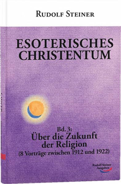 Steiner, Rudolf Esoterisches Christentum: Bd. 3: Über die Zukunft der Religion (8 Vorträge zwischen 1912 und 1922)