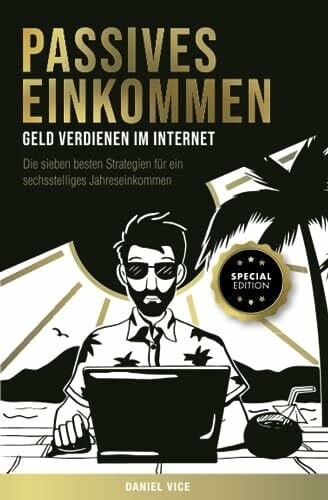 Vice, Daniel Passives Einkommen – Geld verdienen im Internet: Die sieben besten Strategien für ein sechsstelliges Jahreseinkommen. Schritt für Schritt Anleitungen. Special Edition